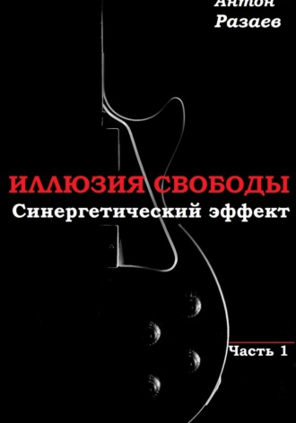 Обложка книги ««Иллюзия Свободы». Синергетический эффект. Часть 1»