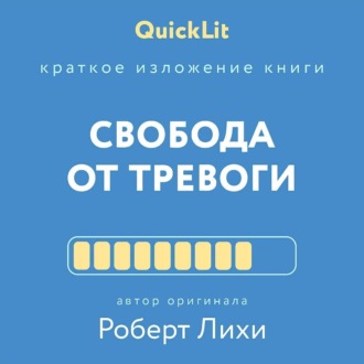 Обложка книги «Краткое изложение книги «Свобода от тревоги. Справься с тревогой, пока она не расправилась с тобой». Автор оригинала – Роберт Лихи»
