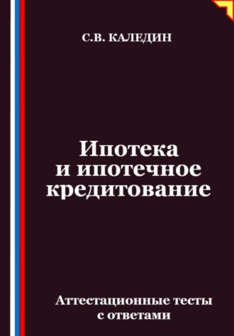 Обложка книги «Ипотека и ипотечное кредитование. Аттестационные тесты с ответами»