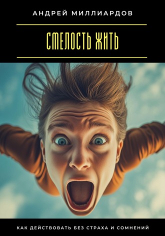 Обложка книги «Смелость жить. Как действовать без страха и сомнений»