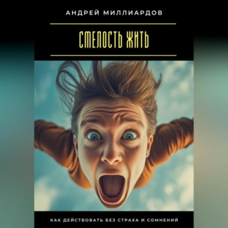 Обложка книги «Смелость жить. Как действовать без страха и сомнений»