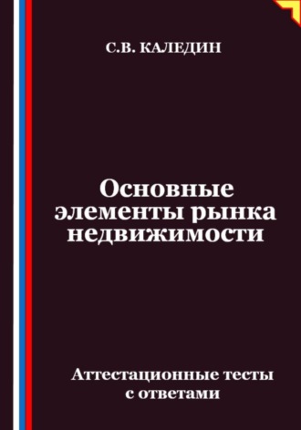 Обложка книги «Основные элементы рынка недвижимости. Аттестационные тесты с ответами»