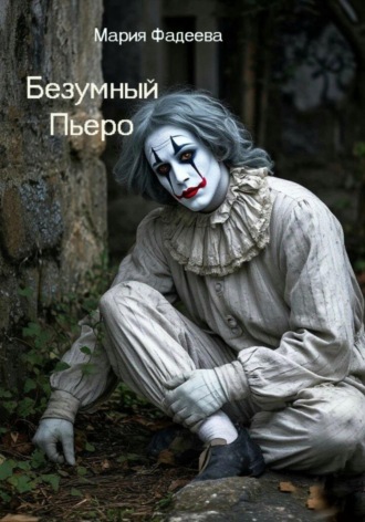 Мария Юрьевна Фадеева. Безумный Пьеро