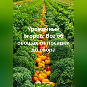 Обложка книги «Урожайный огород: Все об овощах от посадки до сбора.»
