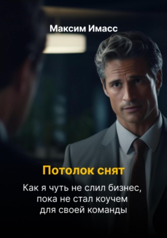 Обложка книги «Потолок снят: как я чуть не слил бизнес, пока не стал коучем для своей команды»