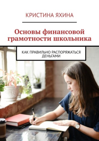 Обложка книги «Основы финансовой грамотности школьника. Как правильно распоряжаться деньгами»
