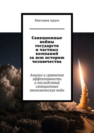 Обложка книги «Санкционные войны государств и частных компаний за всю историю человечества. Анализ и сравнение эффективности и последствий санкционных экономических войн»