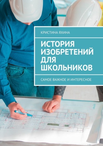 Обложка книги «История изобретений для школьников. Самое важное и интересное»