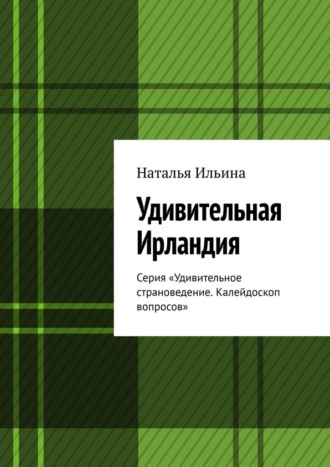 Обложка книги «Удивительная Ирландия. Серия «Удивительное страноведение. Калейдоскоп вопросов»»