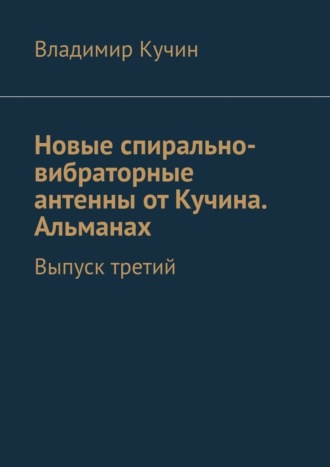 Обложка книги «Новые спирально-вибраторные антенны от Кучина. Альманах. Выпуск третий»