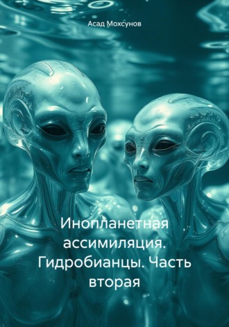 Обложка книги «Инопланетная ассимиляция. Гидробианцы. Часть вторая»