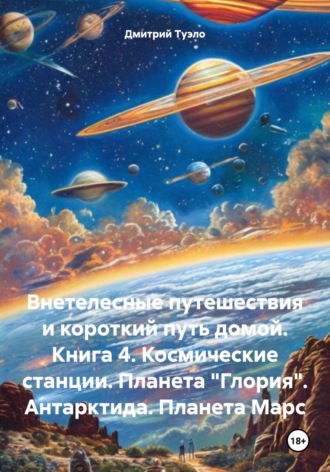 Обложка книги «Внетелесные путешествия и короткий путь домой. Книга 4. Космические станции. Планета «Глория». Антарктида. Планета Марс»