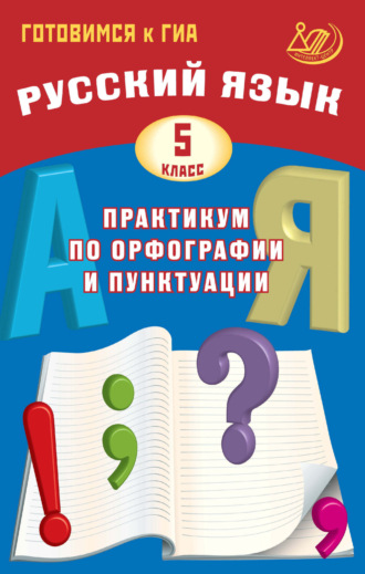 Обложка книги «Русский язык. 5 класс. Практикум по орфографии и пунктуации. Готовимся к ГИА»