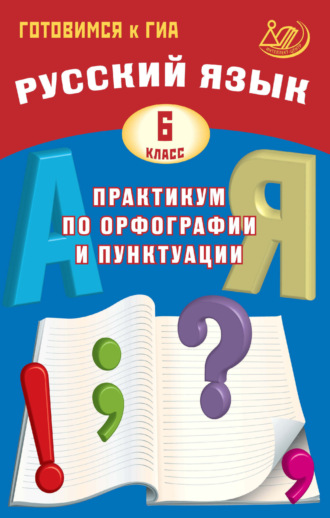 Обложка книги «Русский язык. 6 класс. Практикум по орфографии и пунктуации. Готовимся к ГИА»