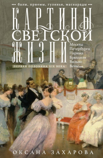 Обложка книги «Картины светской жизни Москвы, Петербурга, Парижа, Брюсселя, Вильно, Вены. Первая половина XIX века. Балы, приемы, гулянья, маскарады»