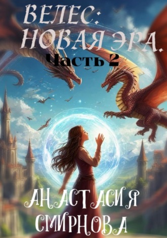 Анастасия Алексеевна Смирнова. Велес: Новая Эра. Часть 2