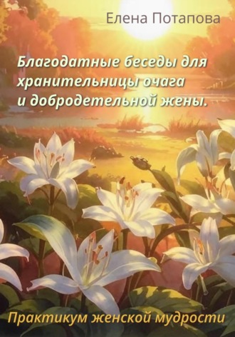 Обложка книги «Благодатные беседы для хранительницы очага. Практикум-книга женской мудрости»