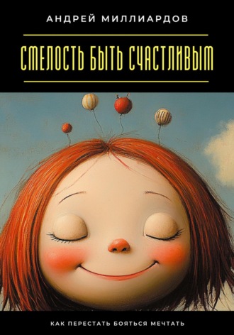 Обложка книги «Смелость быть счастливым. Как перестать бояться мечтать»