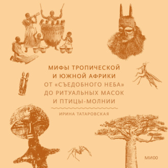 Обложка книги «Мифы Тропической и Южной Африки. От «съедобного неба» до ритуальных масок и птицы-молнии»