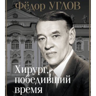 Обложка книги «Фёдор Углов. Хирург, победивший время»