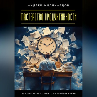 Обложка книги «Мастерство продуктивности. Как достигать большего за меньшее время»