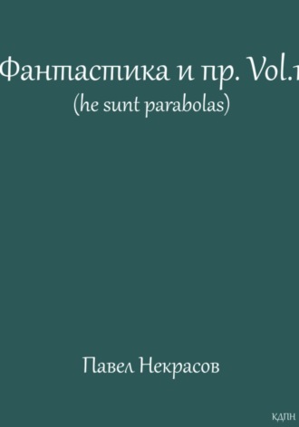 Фантастика и пр. Vol. 1 (he sunt parabolas). 
