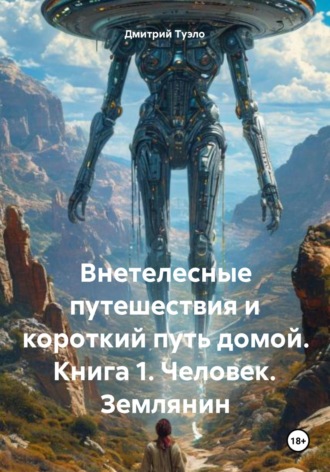 Обложка книги «Внетелесные путешествия и короткий путь домой. Книга 1. Человек. Землянин»