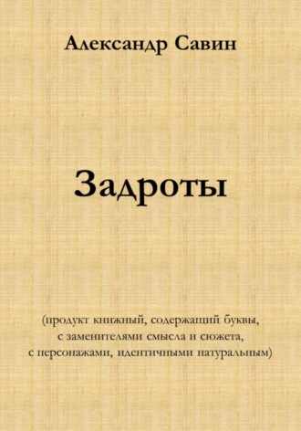 Александр Савин. Задроты (продукт книжный, содержащий буквы, с заменителями смысла и сюжета, с персонажами идентичными натуральным)