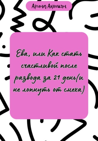 Обложка книги «Ева, или Как стать счастливой после развода за 21 день (и не лопнуть от смеха)»