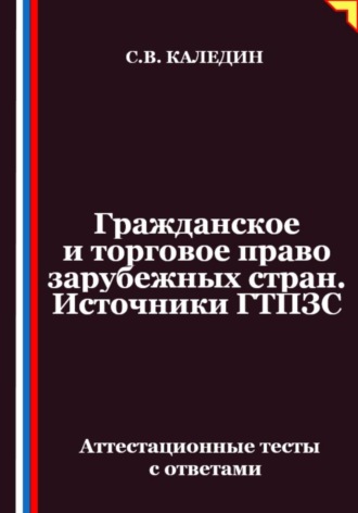 Обложка книги «Гражданское и торговое право зарубежных стран. Источники ГТПЗС. Аттестационные тесты с ответами»