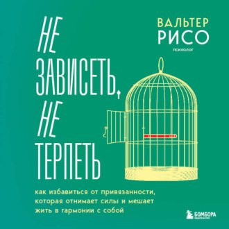 Обложка книги «Не зависеть, не терпеть. Как избавиться от привязанности, которая отнимает силы и мешает жить в гармонии с собой»