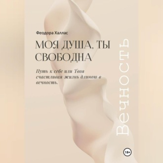 Обложка книги «Моя душа, ты свободна. Путь к себе или Твоя счастливая жизнь длиною в вечность.»