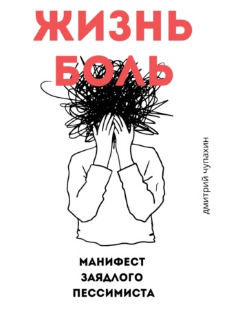 Обложка книги «Жизнь – боль. Манифест заядлого пессимиста»