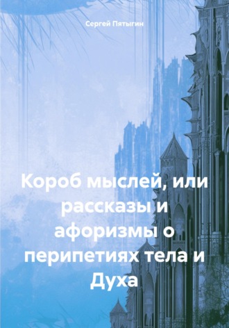 Обложка книги «Короб мыслей, или рассказы и афоризмы о перипетиях тела и Духа»
