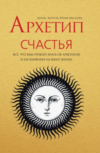 Обложка книги «Архетип Счастья. Всё, что вам нужно знать об архетипах и их влиянии на вашу жизнь»