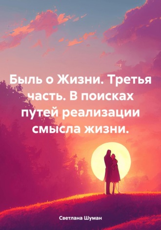 Обложка книги «Быль о Жизни. Третья часть. В поисках путей реализации смысла жизни»