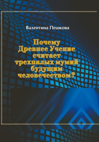 Обложка книги «Почему Древнее Учение считает трехпалых мумий будущим человечеством?»