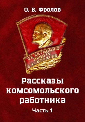 Обложка книги «Рассказы комсомольского работника Часть 1»