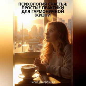 Обложка книги ««Психология счастья: Простые практики для гармоничной жизни»»