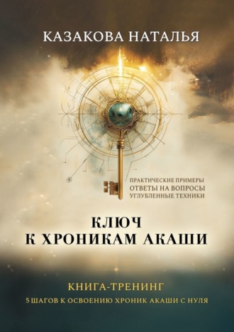 Обложка книги «Ключ к Хроникам Акаши. Книга-тренинг. 5 шагов к освоению Хроник Акаши с нуля»
