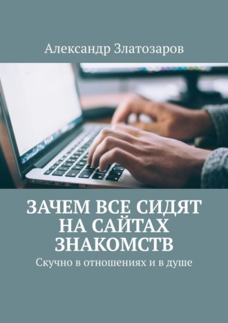 Обложка книги «Зачем все сидят на сайтах знакомств. Скучно в отношениях и в душе»