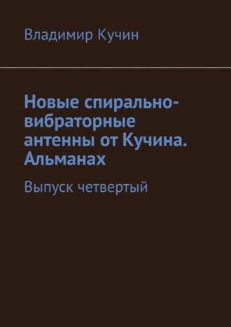 Обложка книги «Новые спирально-вибраторные антенны от Кучина. Альманах. Выпуск четвертый»