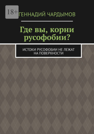 Обложка книги «Где вы, корни русофобии? Истоки русофобии не лежат на поверхности»