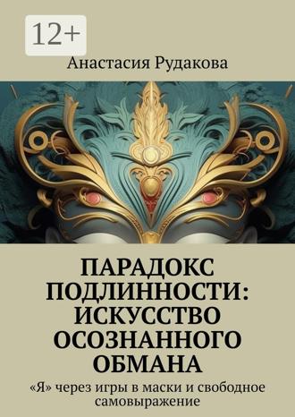 Обложка книги «Парадокс подлинности: Искусство осознанного обмана. «Я» через игры в маски и свободное самовыражение»