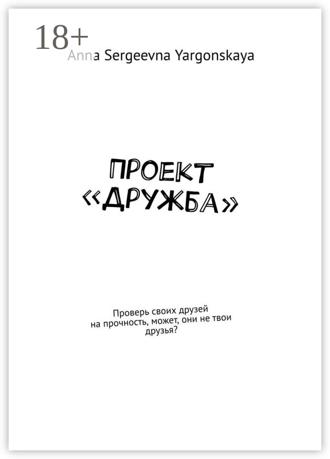 Обложка книги «Проект «Дружба». Проверь своих друзей на прочность, может, они не твои друзья?»