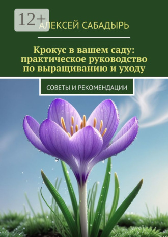 Алексей Сабадырь. Крокус в вашем саду: практическое руководство по выращиванию и уходу. Советы и рекомендации