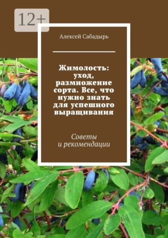 Алексей Сабадырь. Жимолость: уход, размножение сорта. Все, что нужно знать для успешного выращивания. Советы и рекомендации