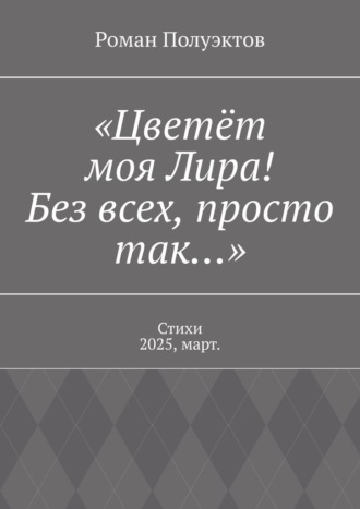 Обложка книги ««Цветёт моя Лира! Без всех, просто так…». Стихи 2025, март.»