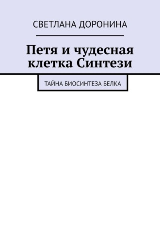 Обложка книги «Петя и чудесная клетка Синтези. Тайна биосинтеза белка»