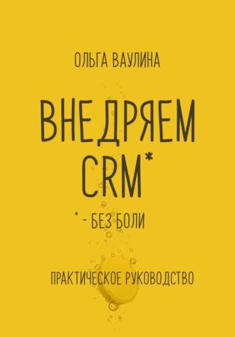 Внедряем CRM без боли. Практическое руководство. 